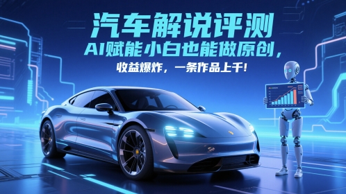 AI技术赋能抖音汽车评测创作 新手零基础产出原创内容单条收益轻松破千元-西蒙学社