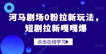 河马剧场零粉短剧推广新技巧，拉新引流轻松引爆流量-西蒙学社