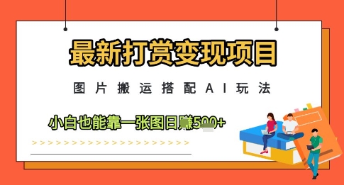 图片搬运结合AI工具，小白也能轻松实现日入500元的打赏变现新玩法-西蒙学社