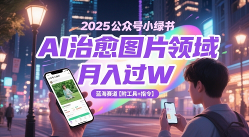2025蓝海项目：公众号AI治愈图片变现攻略 月入3W+全套工具指令-西蒙学社