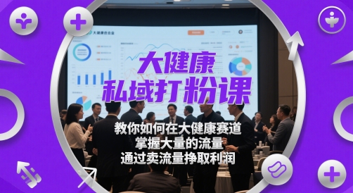大健康行业私域流量实战课：精准获客技巧与高效变现秘诀解析-西蒙学社