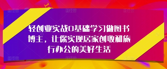 零门槛图书博主副业变现指南：手把手教你打造边旅行边赚钱的自由工作模式-西蒙学社