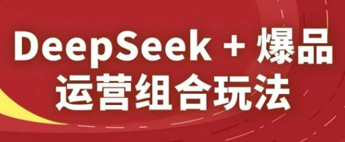 DeepSeek+爆品运营组合玩法，2025淘系精品课-西蒙学社
