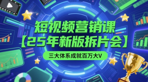 25年新版短视频营销实战课：三大系统教学+直播拆片会全流程打造百万大V账号-西蒙学社