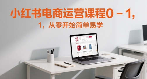小红书电商运营0基础速成班：新手入门实战教程全攻略-西蒙学社