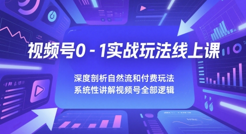 视频号运营从零起步到变现全攻略：自然流量与付费推广双维度拆解，全流程实操指南助力快速涨粉变现-西蒙学社
