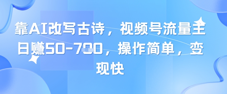 AI改写古诗引流变现，视频号流量主日入多张，操作简单收益快-西蒙学社