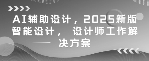 AI赋能设计，2025智能设计新趋势，提升设计师工作效率方案-西蒙学社