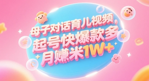 AI智能生成母子育儿对话视频 零基础宝妈快速涨粉打造爆款 多平台变现月入过万-西蒙学社