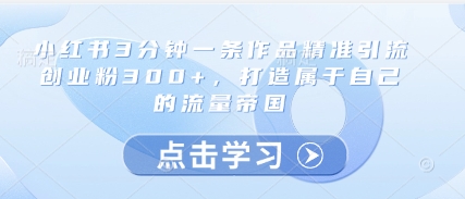3分钟打造小红书爆款内容 引流创业人群超300+ 建立个人流量池-西蒙学社