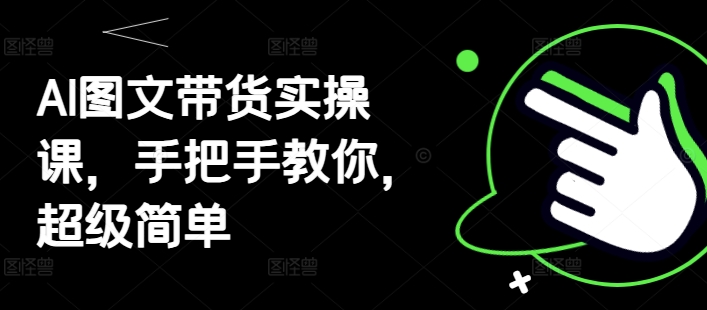 AI 图文带货 保姆级 教程：零基础 3 天掌握月入过万实战技巧-西蒙学社