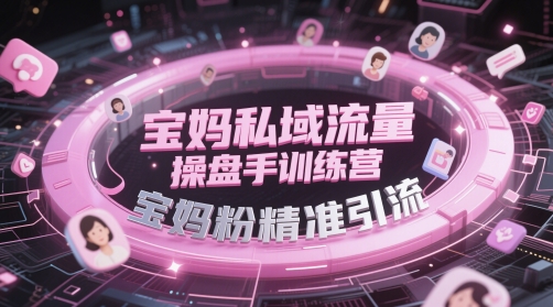 宝妈私域流量实战特训营：零基础高效引流母婴粉全攻略-西蒙学社