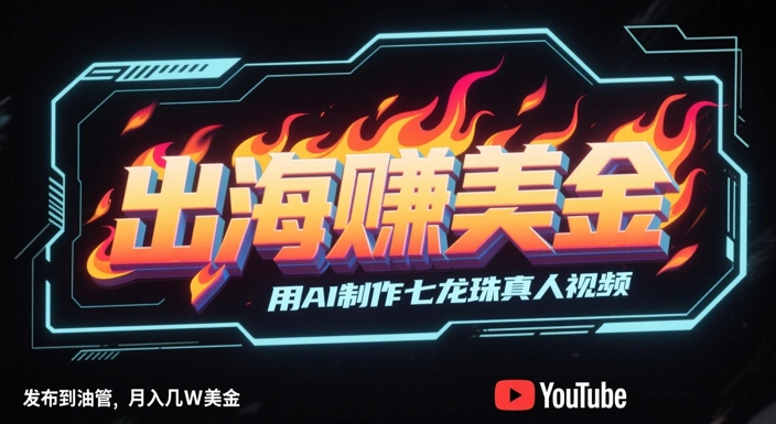 AI生成真人版七龙珠短片上传YouTube海外平台 单条视频播放量破百万月赚数万美金-西蒙学社