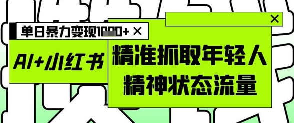 AI+小红书图文内容，精准捕捉年轻群体心理需求，实现日收益多渠道变现-西蒙学社