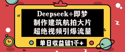 Deepseek与即梦联手打造震撼建筑航拍视频引流神器日入千金不是梦-西蒙学社