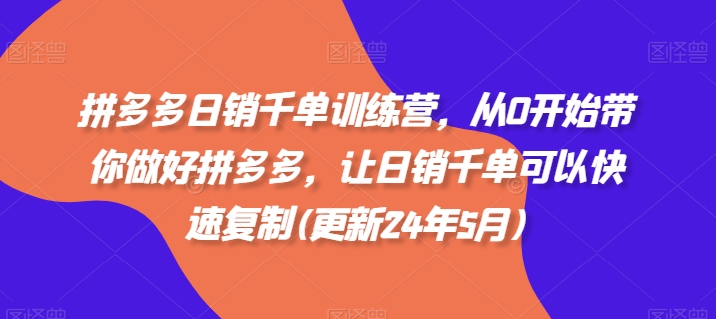 拼多多日销千单实战班：零基础速成爆单技巧 2024年5月新版教程-西蒙学社