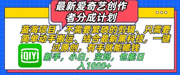 爱奇艺创作者分成计划上线，无需复杂剪辑，轻松搬运一键过原创，新手也能快速上手-西蒙学社