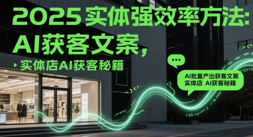 2025实体店AI高效获客秘籍：智能批量生成精准引流话术-西蒙学社