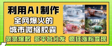 AI技术打造刷屏级城市微缩胶囊 创意教程轻松打造百万赞作品 全渠道引流变现指南-西蒙学社