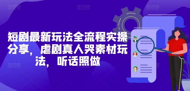 短剧新玩法全流程操作指南，虐剧真人哭戏素材应用技巧-西蒙学社