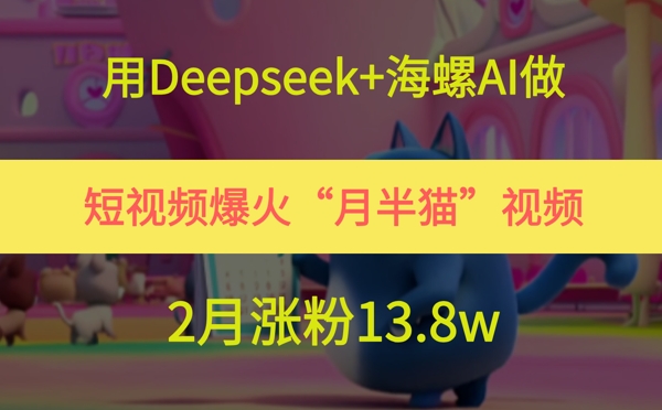 Deepseek联合海螺AI打造月半猫爆款短视频 两个月精准涨粉13.8万全流程解析-西蒙学社