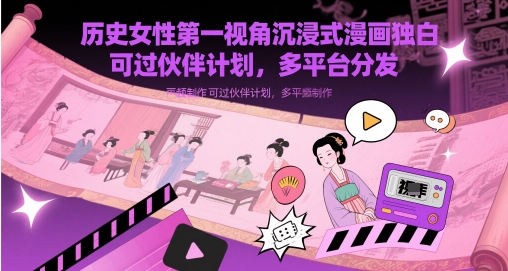历史女性第一视角沉浸式漫画独白解说视频 快速过审伙伴计划全平台推广-西蒙学社