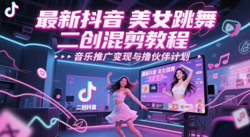 抖音热门舞蹈二次剪辑爆款实操：引流涨粉秘籍+音乐变现攻略与分成合作指南-西蒙学社