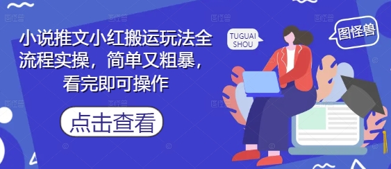 小说推文小红书搬运全流程操作指南，轻松上手快速变现-西蒙学社