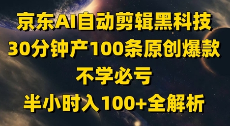 京东AI自动剪辑黑科技，30分钟生成100条原创爆款视频，不掌握就亏了！半小时轻松产出百条内容全攻略-西蒙学社