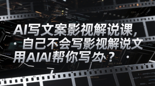 AI影视解说文案生成课，不会写解说词？AI帮你轻松搞定-西蒙学社