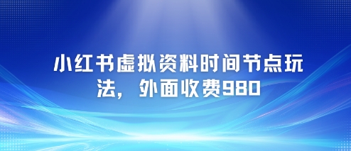 小红书虚拟资料时间节点玩法揭秘 高价付费课程附完整教程-西蒙学社
