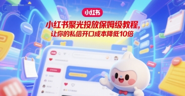 小红书聚光投放完整指南：实战技巧助你降低 90% 私信开口成本-西蒙学社