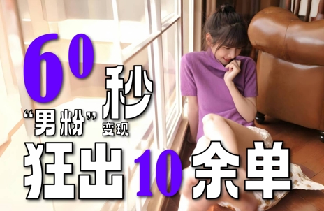 三分钟速成单作品六十秒爆单十余笔最新男粉变现模式吸金稳赚零压力-西蒙学社