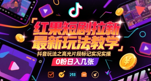 抖音短剧高光片段标记实战教学：零粉丝日赚百元拉新新技巧-西蒙学社
