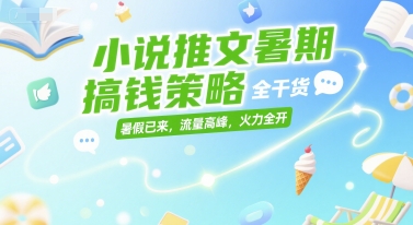 暑期小说推广盈利秘籍：纯干货助你抓住流量高峰，火力全开-西蒙学社