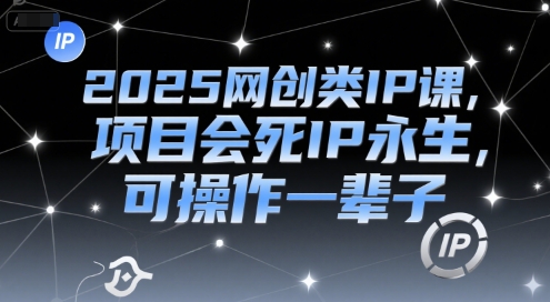 2025年网络创业IP课：项目短暂，IP永存，终身可操作-西蒙学社