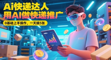 AI快递推广零基础速成秘籍，日赚5单轻松上手-西蒙学社