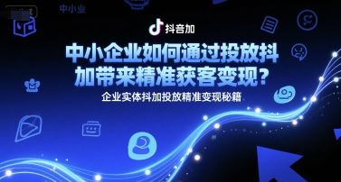中小企业抖加投放精准获客变现全攻略-西蒙学社