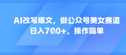 AI爆文生成器揭秘：美女公众号单日收益突破700元 零基础新手轻松上手-西蒙学社
