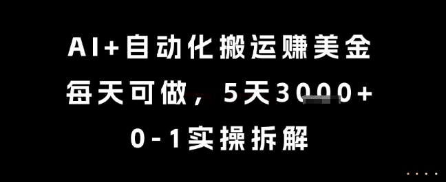 AI智能搬运项目全自动操作日入千元 零基础五天赚三千美金实战教程详解-西蒙学社