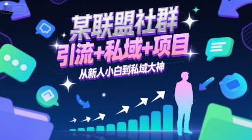 联盟社群引流私域项目实战：新手小白蜕变成私域大神-西蒙学社