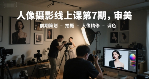 第七期人像摄影在线课程：审美策划拍摄精修调色全流程教学-西蒙学社