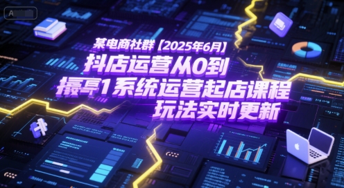 2025电商实战课：抖店从零起步到系统运营，最新玩法持续更新-西蒙学社
