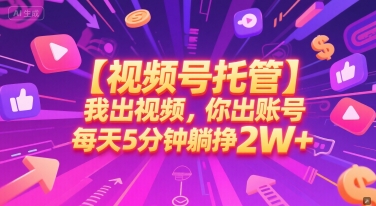 视频号托管合作你提供账号我来制作视频每日仅需5分钟发布轻松躺赚20000+元真相揭秘-西蒙学社