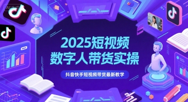 2025抖音快手AI数字人带货实战攻略：手把手教你短视频变现爆单全流程-西蒙学社