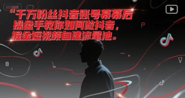 抖音千万粉丝操盘手分享短视频掘金秘诀，助你自建流量池-西蒙学社
