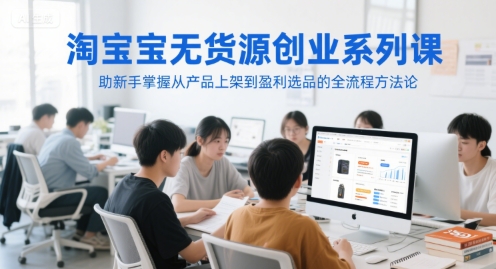 淘宝无货源创业速成课：新手快速掌握产品上架到盈利选品全流程-西蒙学社