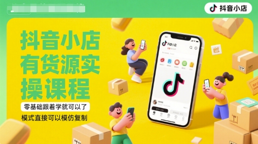 抖音小店货源实操新手入门课 可复制运营模式轻松掌握 6月新版教程发布-西蒙学社