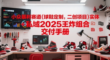 2025冷门高利润赛道：球鞋定制与二创项目线下实体融合私域运营变现攻略-西蒙学社