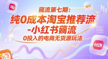 第七期零成本引流秘籍：淘宝小红书流量获取最新版，无货源电商玩法附赠往期资源-西蒙学社